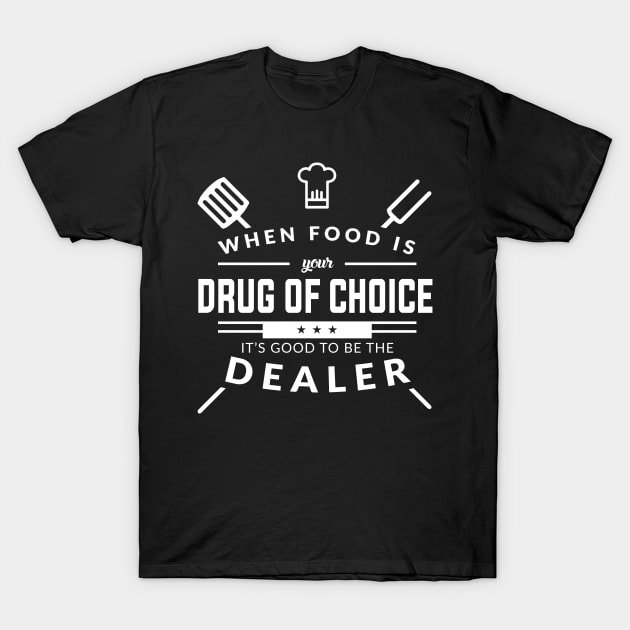 When Food Is Your Drug of Choice It's Good To Be The Dealer - Chef T-Shirt by fromherotozero